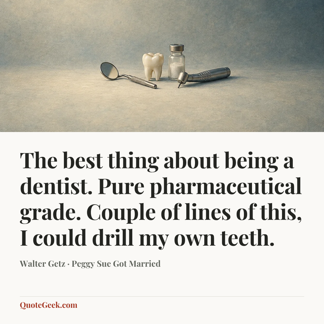“The best thing about being a dentist. Pure pharmaceutical grade. Couple of lines of this, I could drill my own teeth.” — Walter Getz · Peggy Sue Got Married. Illustrated QuoteGeek card.