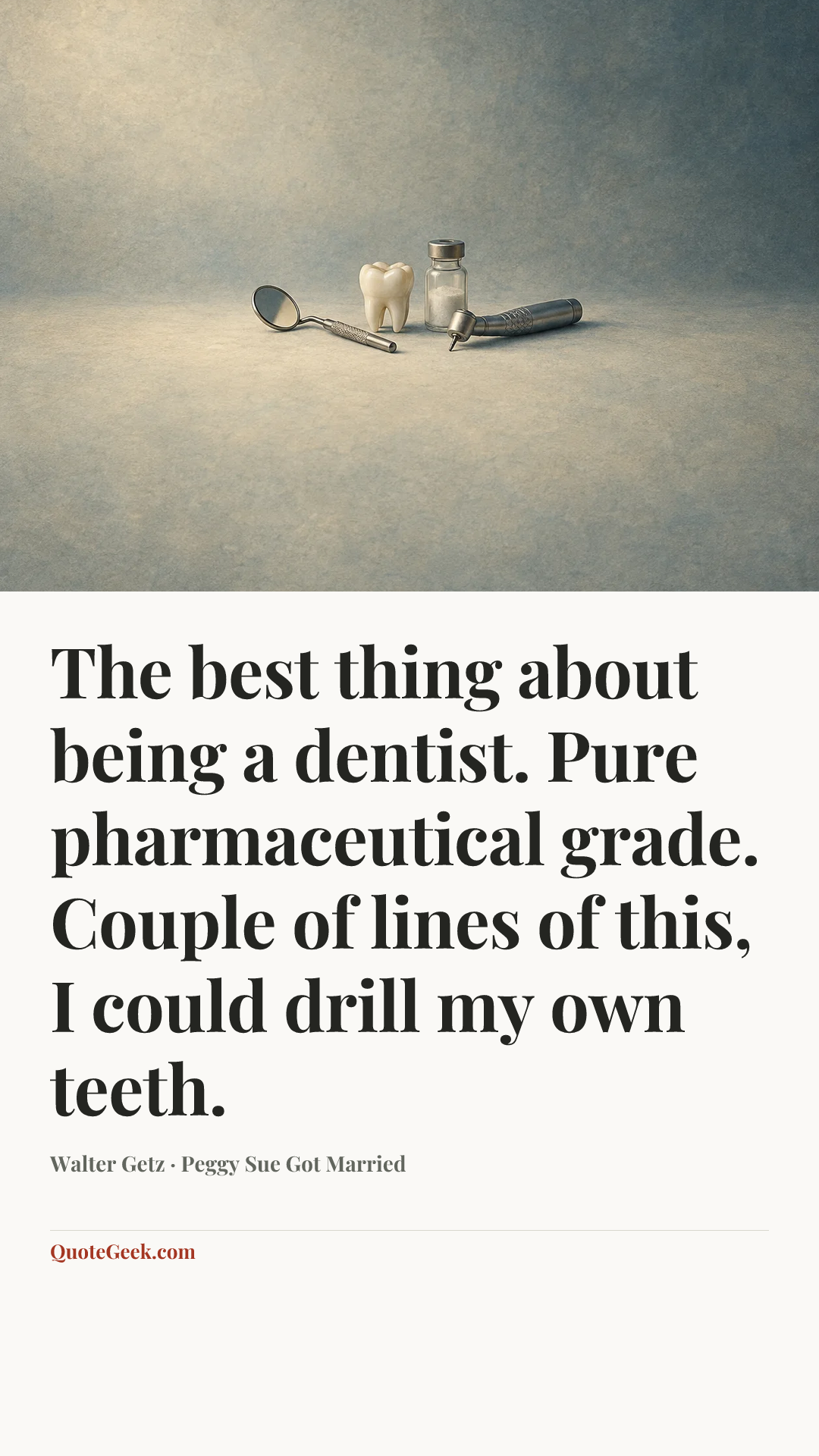 “The best thing about being a dentist. Pure pharmaceutical grade. Couple of lines of this, I could drill my own teeth.” — Walter Getz · Peggy Sue Got Married. Illustrated QuoteGeek card.