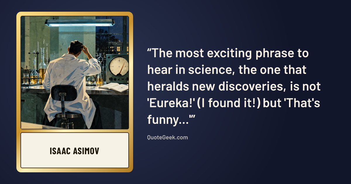 “The most exciting phrase to hear in science, the one that heralds new discoveries, is not 'Eureka!' (I found it!) but 'That's funny...'” — Isaac Asimov. Illustrated QuoteGeek card.