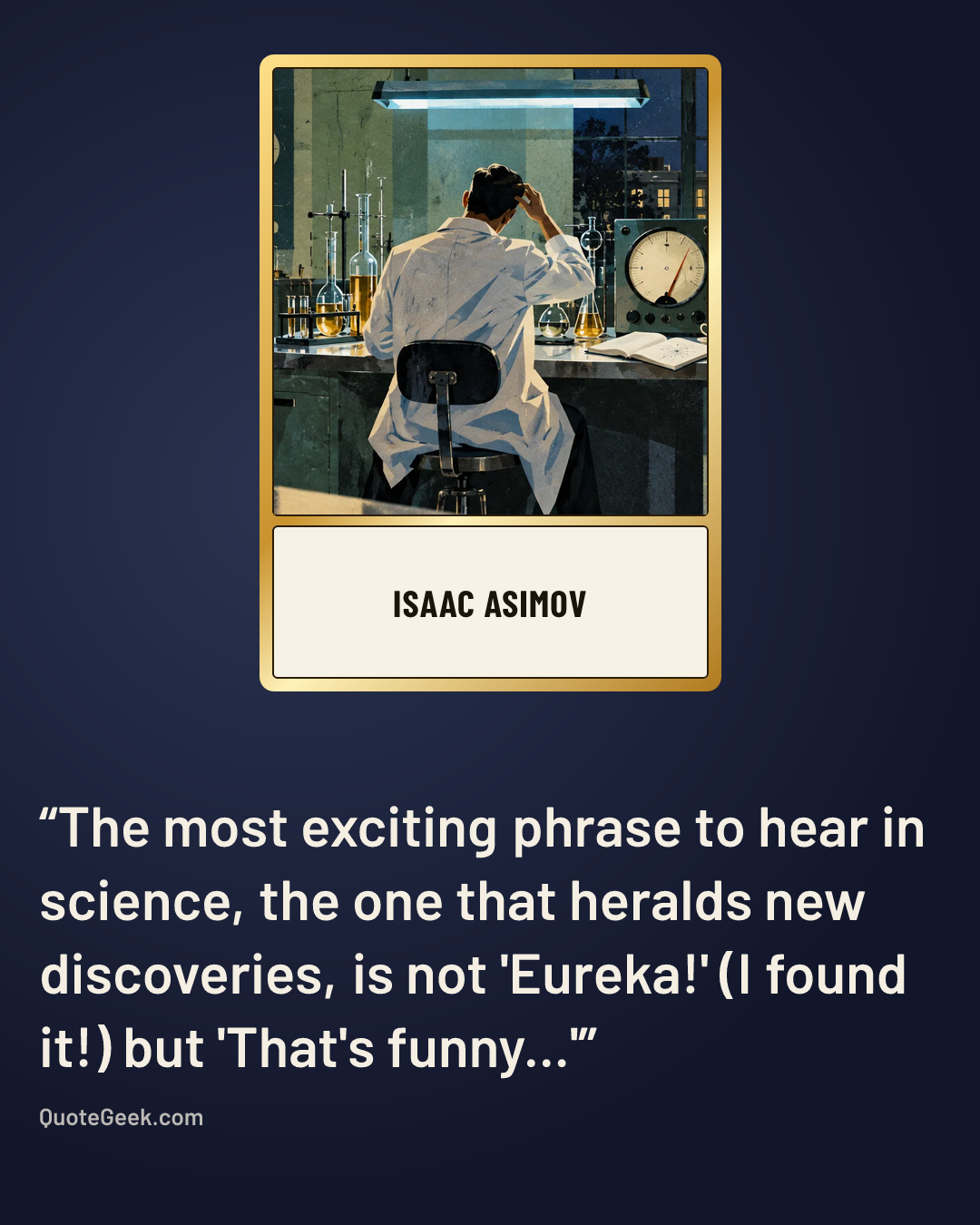 “The most exciting phrase to hear in science, the one that heralds new discoveries, is not 'Eureka!' (I found it!) but 'That's funny...'” — Isaac Asimov. Illustrated QuoteGeek card.
