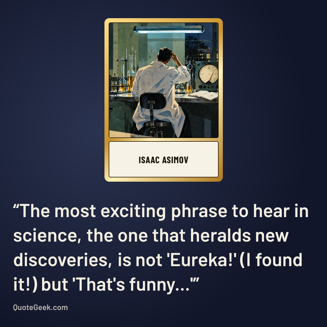 “The most exciting phrase to hear in science, the one that heralds new discoveries, is not 'Eureka!' (I found it!) but 'That's funny...'” — Isaac Asimov. Illustrated QuoteGeek card.