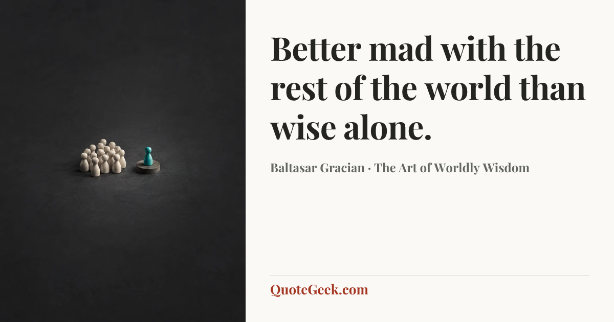 “Better mad with the rest of the world than wise alone.” — Baltasar Gracian · The Art of Worldly Wisdom. Illustrated QuoteGeek card.