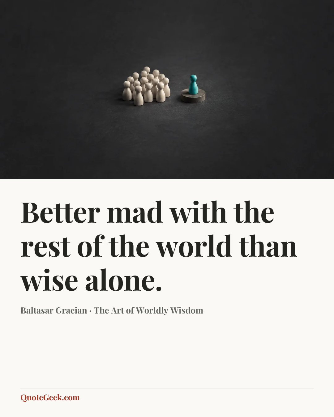 “Better mad with the rest of the world than wise alone.” — Baltasar Gracian · The Art of Worldly Wisdom. Illustrated QuoteGeek card.