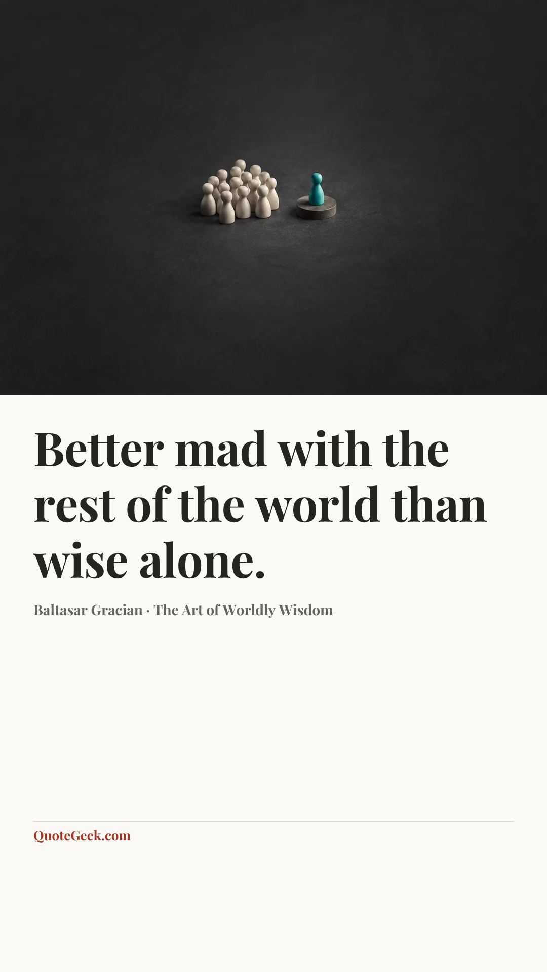 “Better mad with the rest of the world than wise alone.” — Baltasar Gracian · The Art of Worldly Wisdom. Illustrated QuoteGeek card.