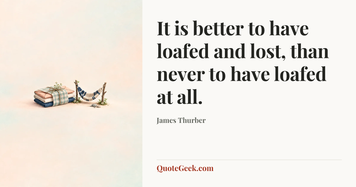 “It is better to have loafed and lost, than never to have loafed at all.” — James Thurber. Illustrated QuoteGeek card.