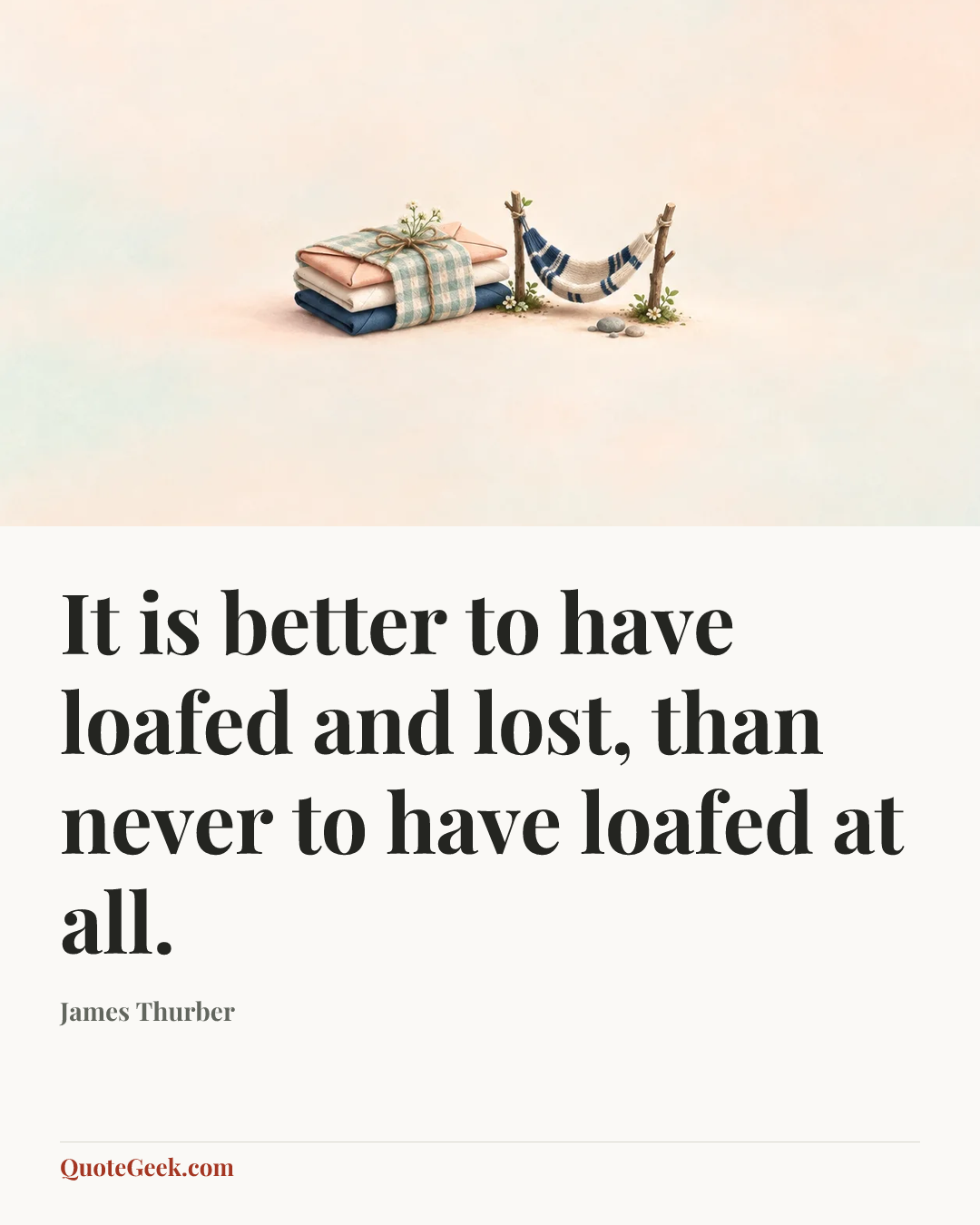 “It is better to have loafed and lost, than never to have loafed at all.” — James Thurber. Illustrated QuoteGeek card.
