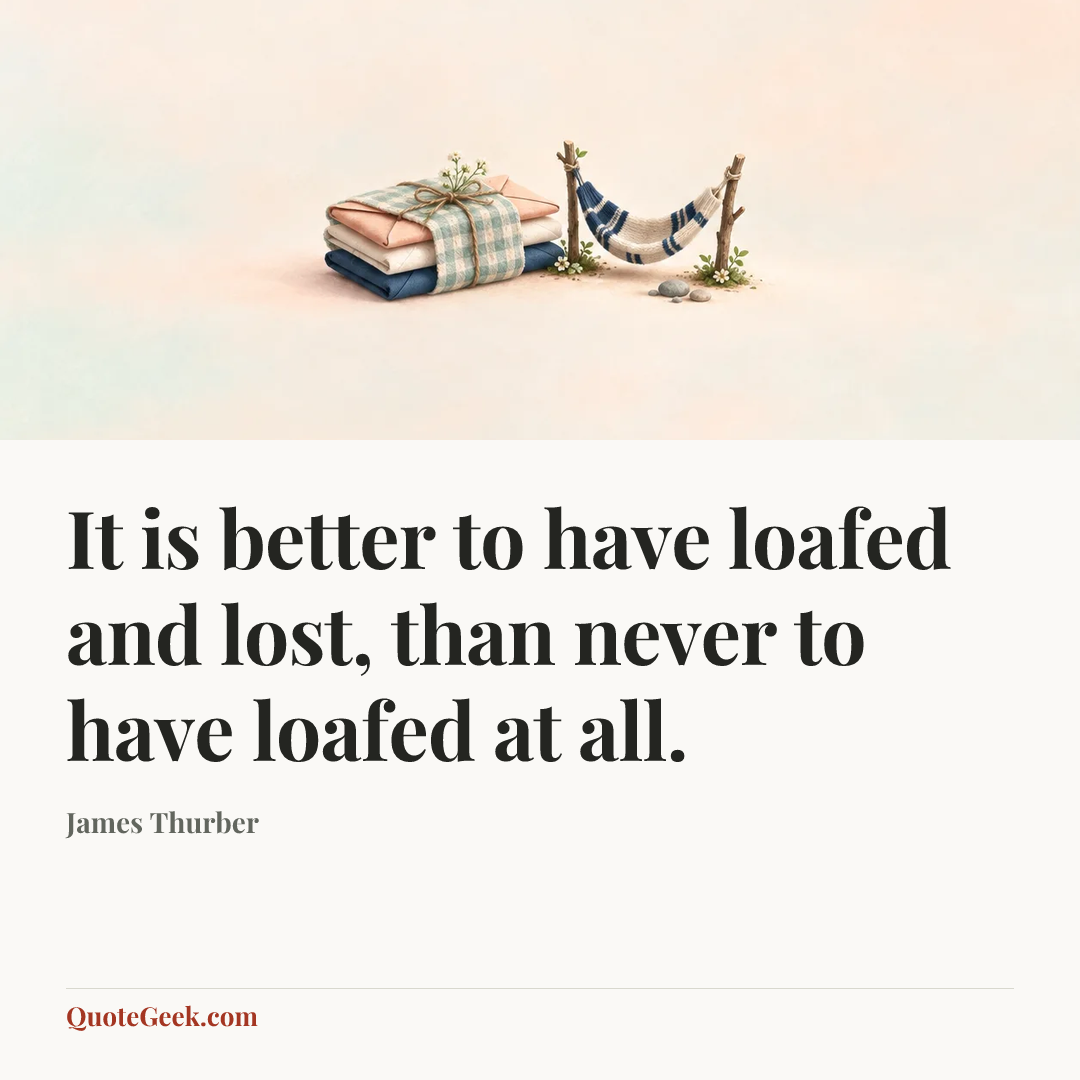 “It is better to have loafed and lost, than never to have loafed at all.” — James Thurber. Illustrated QuoteGeek card.