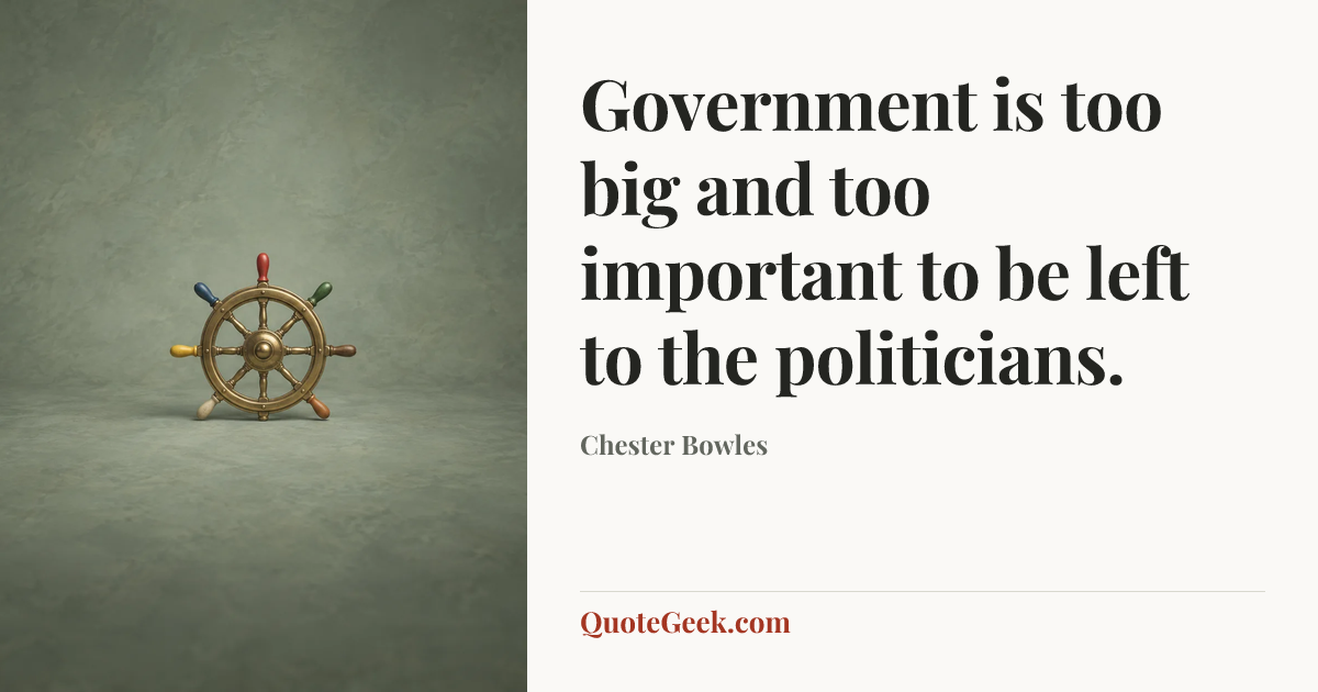 “Government is too big and too important to be left to the politicians.” — Chester Bowles. Illustrated QuoteGeek card.