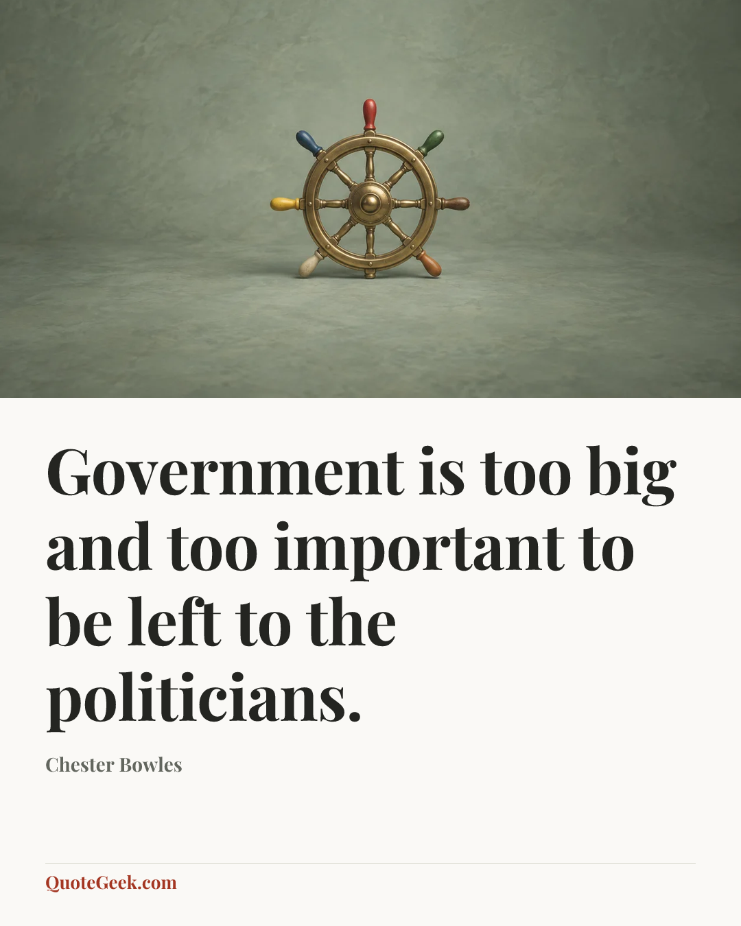 “Government is too big and too important to be left to the politicians.” — Chester Bowles. Illustrated QuoteGeek card.