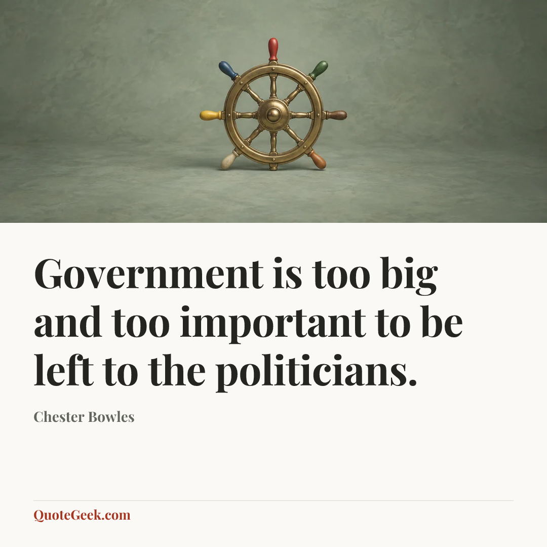 “Government is too big and too important to be left to the politicians.” — Chester Bowles. Illustrated QuoteGeek card.