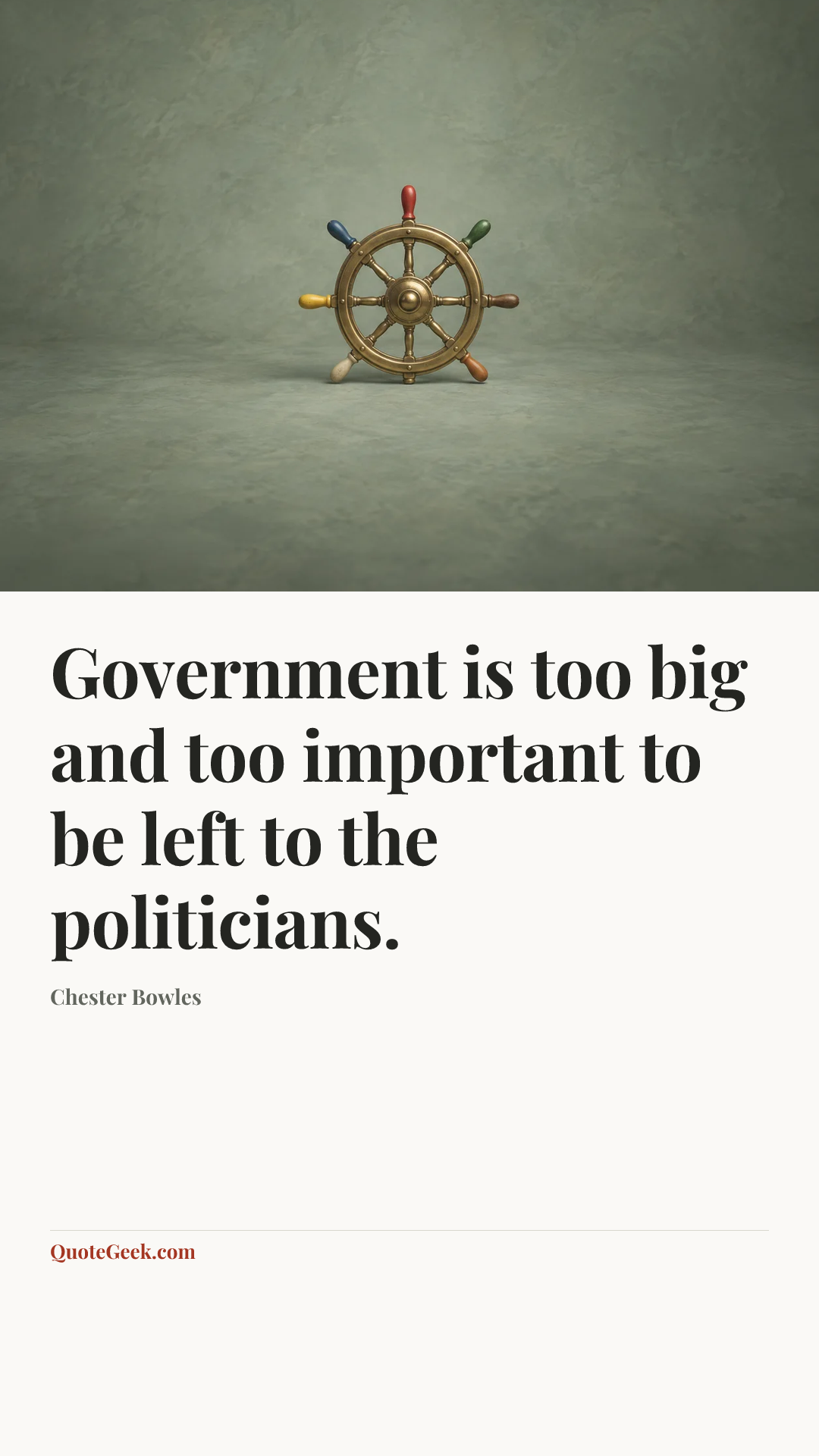 “Government is too big and too important to be left to the politicians.” — Chester Bowles. Illustrated QuoteGeek card.