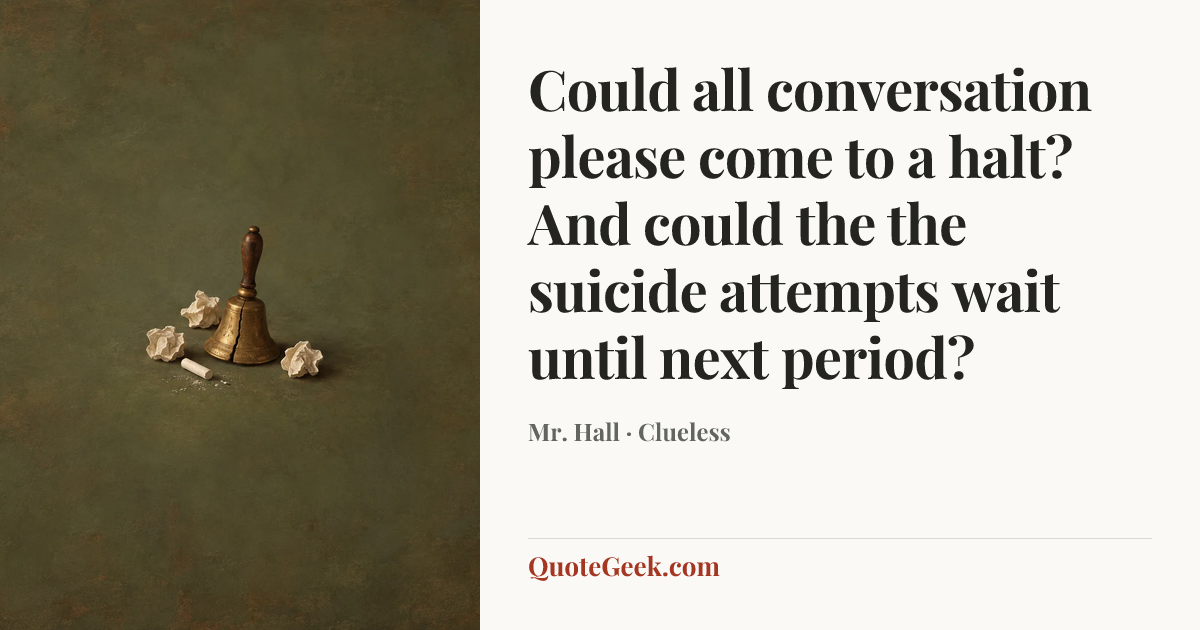 “Could all conversation please come to a halt? And could the the suicide attempts wait until next period?” — Mr. Hall · Clueless. Illustrated QuoteGeek card.