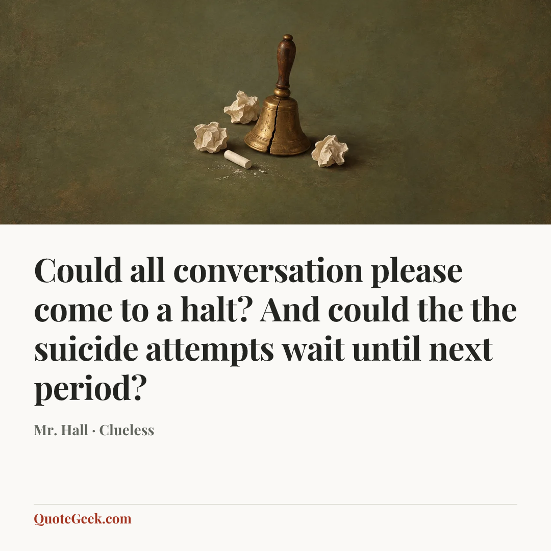 “Could all conversation please come to a halt? And could the the suicide attempts wait until next period?” — Mr. Hall · Clueless. Illustrated QuoteGeek card.