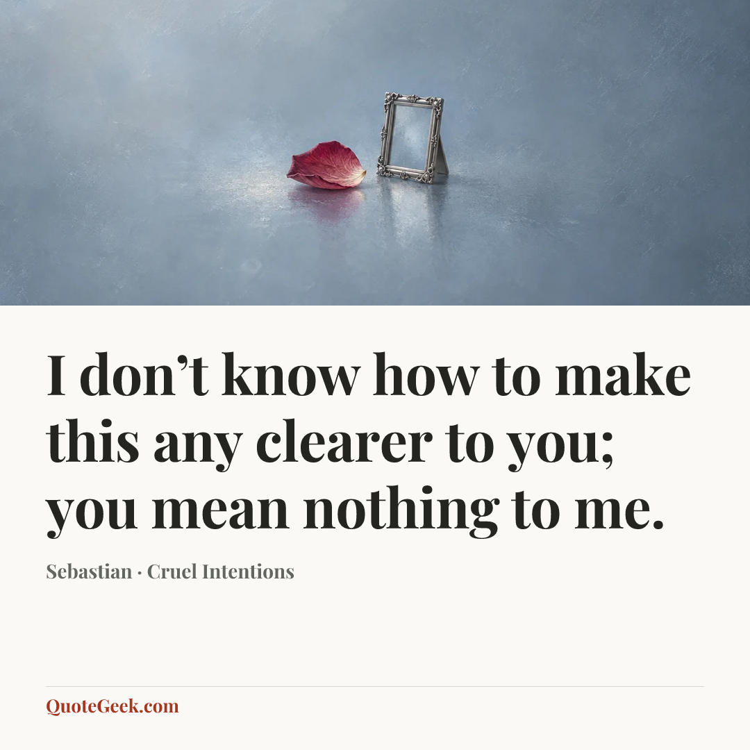 “I don’t know how to make this any clearer to you; you mean nothing to me.” — Sebastian · Cruel Intentions. Illustrated QuoteGeek card.