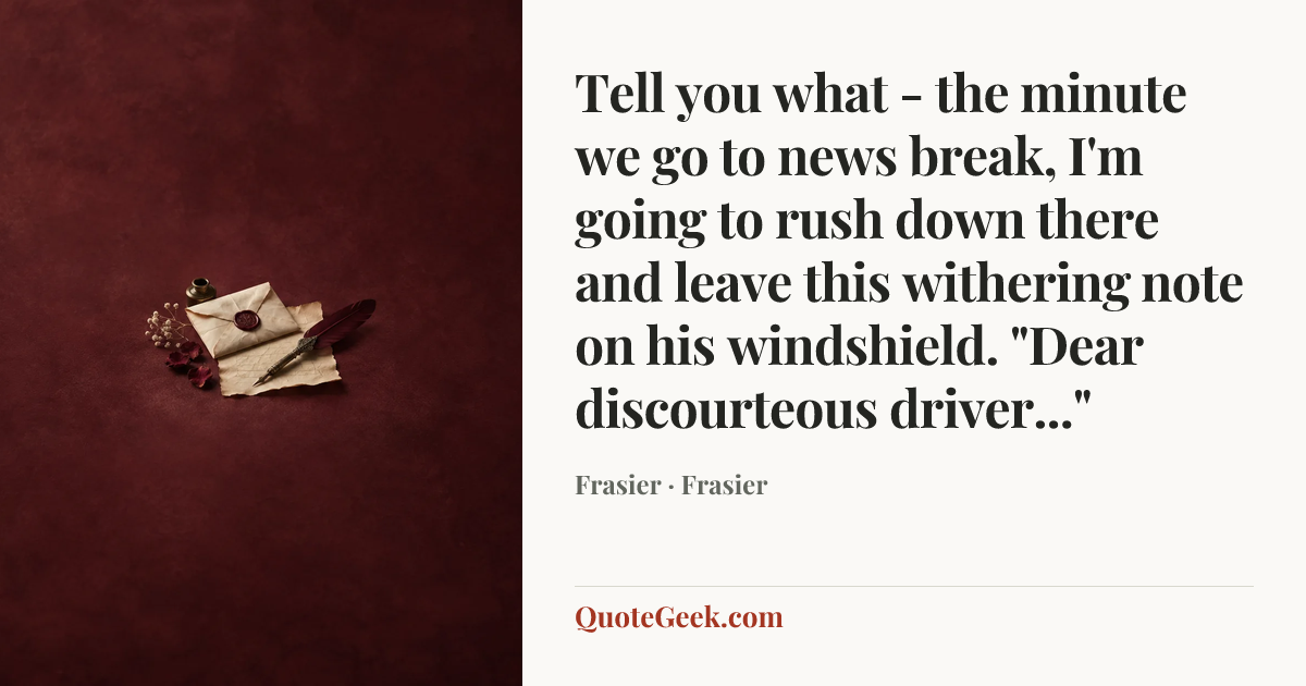 “Tell you what - the minute we go to news break, I'm going to rush down there and leave this withering note on his windshield. "Dear discourteous driver..."” — Frasier · Frasier. Illustrated QuoteGeek card.