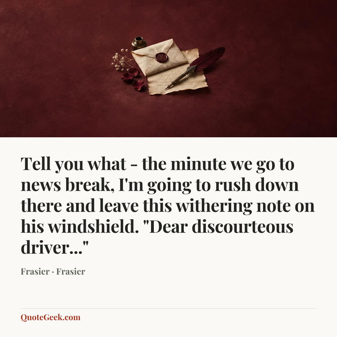 “Tell you what - the minute we go to news break, I'm going to rush down there and leave this withering note on his windshield. "Dear discourteous driver..."” — Frasier · Frasier. Illustrated QuoteGeek card.