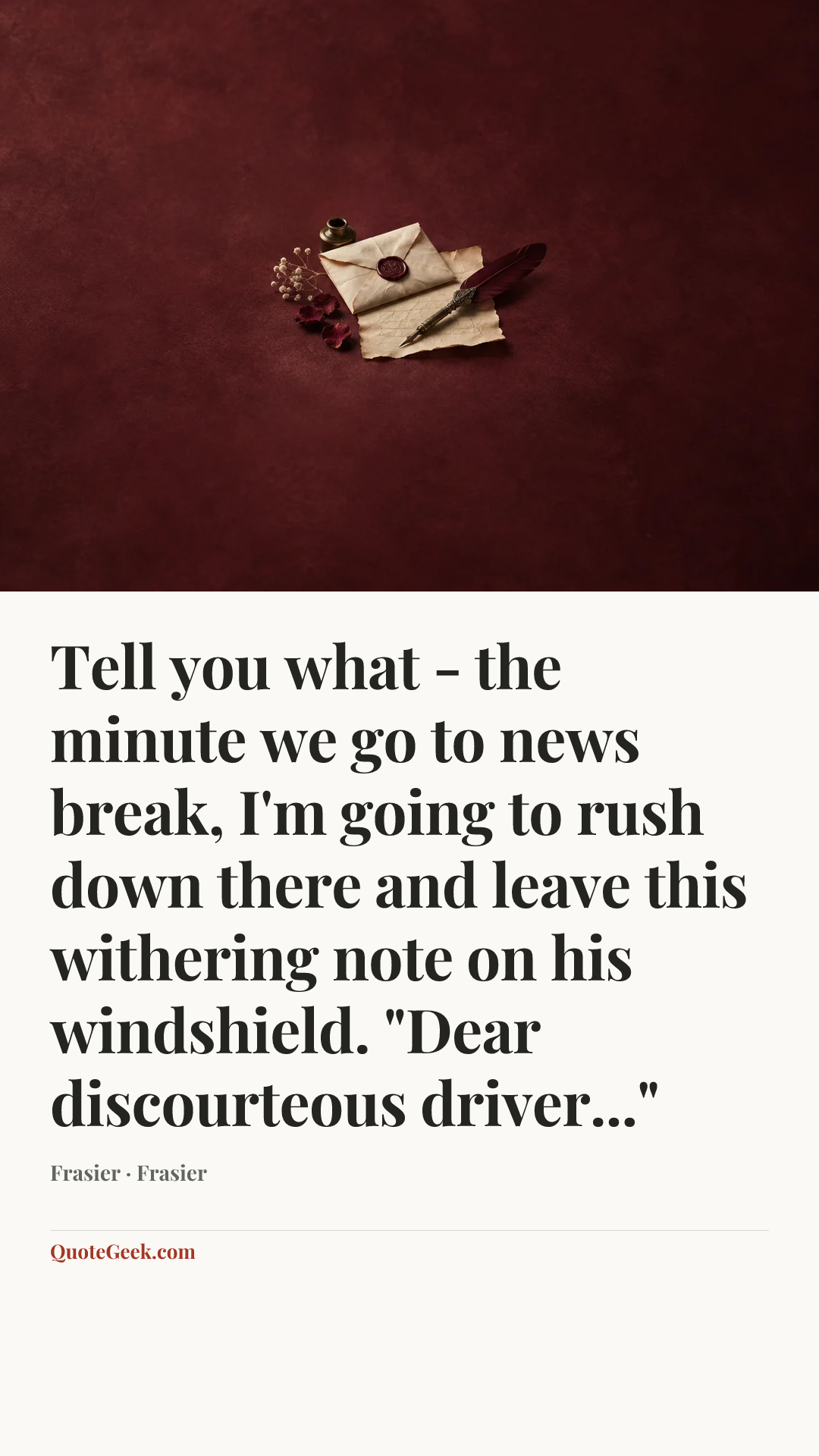 “Tell you what - the minute we go to news break, I'm going to rush down there and leave this withering note on his windshield. "Dear discourteous driver..."” — Frasier · Frasier. Illustrated QuoteGeek card.
