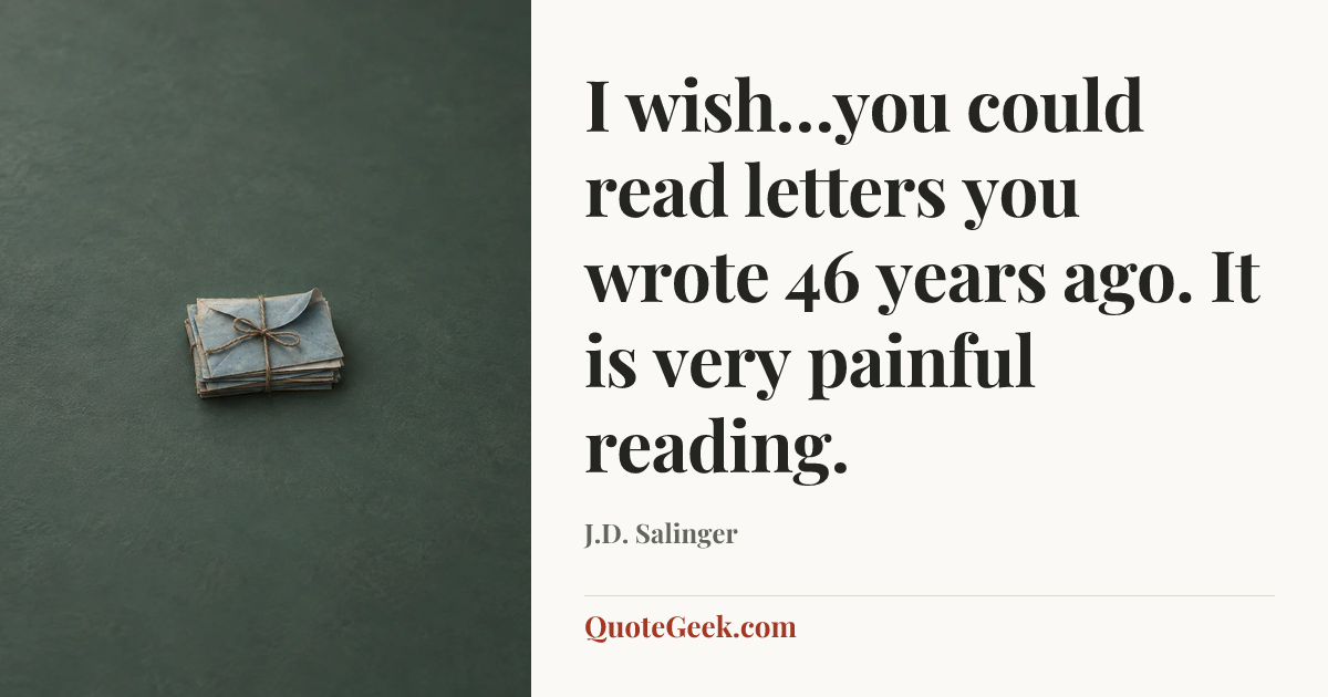 “I wish…you could read letters you wrote 46 years ago. It is very painful reading.” — J.D. Salinger. Illustrated QuoteGeek card.