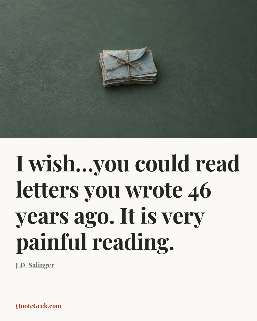 “I wish…you could read letters you wrote 46 years ago. It is very painful reading.” — J.D. Salinger. Illustrated QuoteGeek card.
