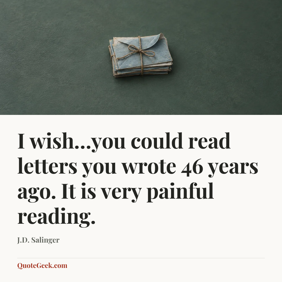 “I wish…you could read letters you wrote 46 years ago. It is very painful reading.” — J.D. Salinger. Illustrated QuoteGeek card.