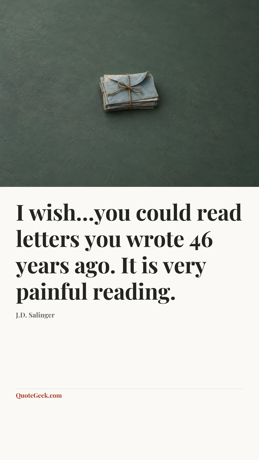 “I wish…you could read letters you wrote 46 years ago. It is very painful reading.” — J.D. Salinger. Illustrated QuoteGeek card.