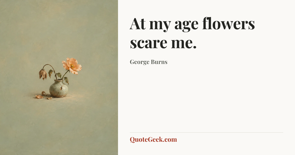 “At my age flowers scare me.” — George Burns. Illustrated QuoteGeek card.