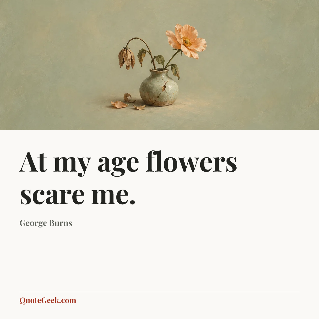 “At my age flowers scare me.” — George Burns. Illustrated QuoteGeek card.