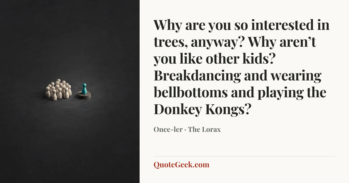 “Why are you so interested in trees, anyway? Why aren’t you like other kids? Breakdancing and wearing bellbottoms and playing the Donkey Kongs?” — Once-ler · The Lorax. Illustrated QuoteGeek card.