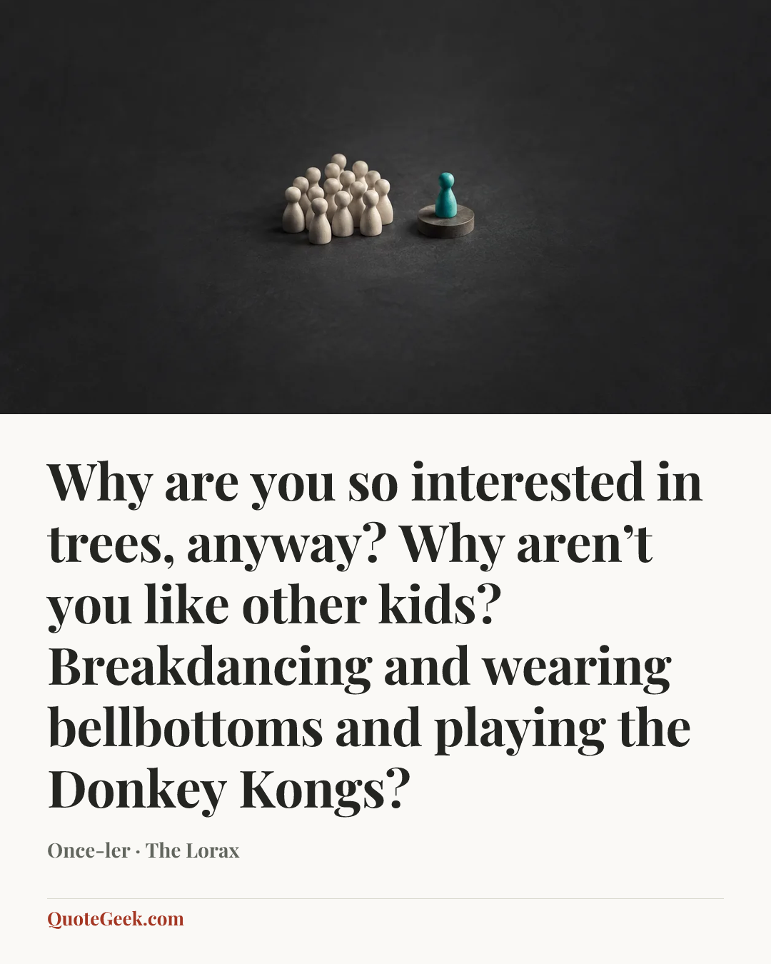 “Why are you so interested in trees, anyway? Why aren’t you like other kids? Breakdancing and wearing bellbottoms and playing the Donkey Kongs?” — Once-ler · The Lorax. Illustrated QuoteGeek card.