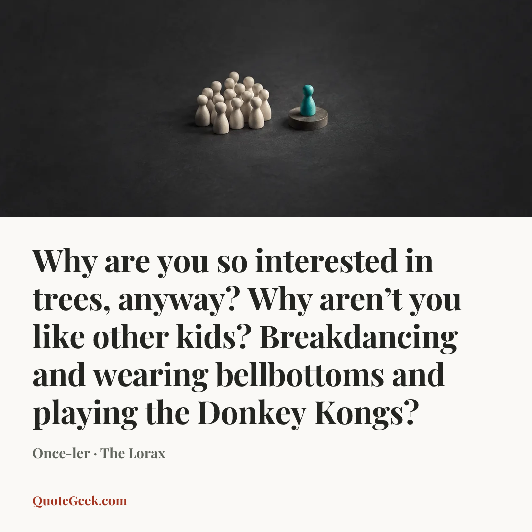 “Why are you so interested in trees, anyway? Why aren’t you like other kids? Breakdancing and wearing bellbottoms and playing the Donkey Kongs?” — Once-ler · The Lorax. Illustrated QuoteGeek card.