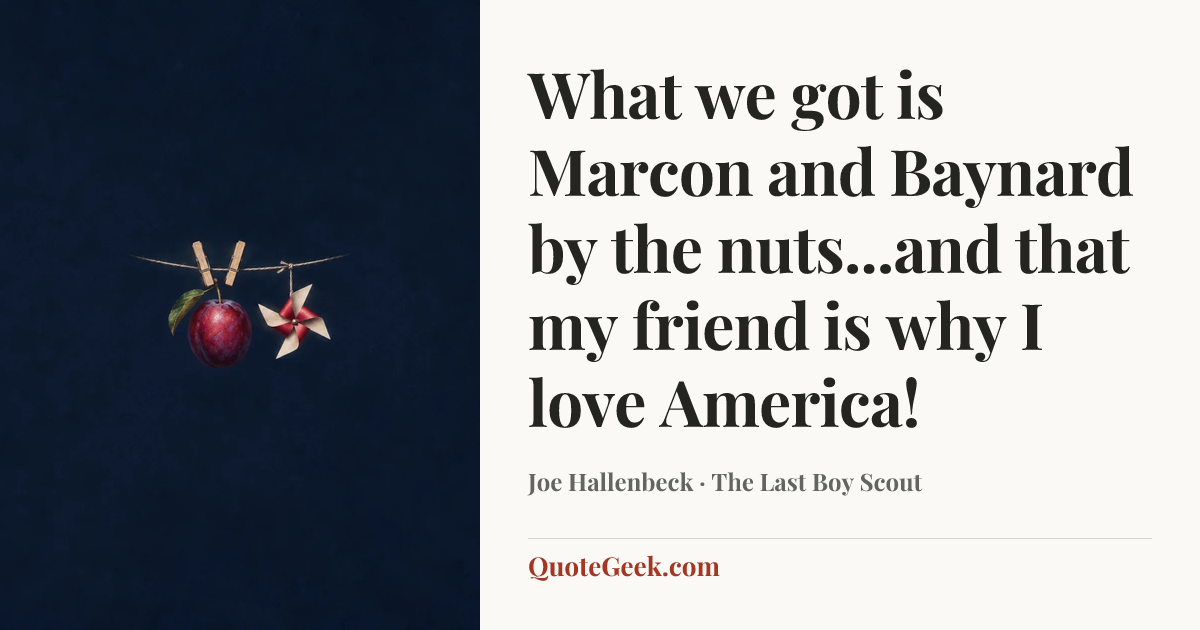 “What we got is Marcon and Baynard by the nuts...and that my friend is why I love America!” — Joe Hallenbeck · The Last Boy Scout. Illustrated QuoteGeek card.