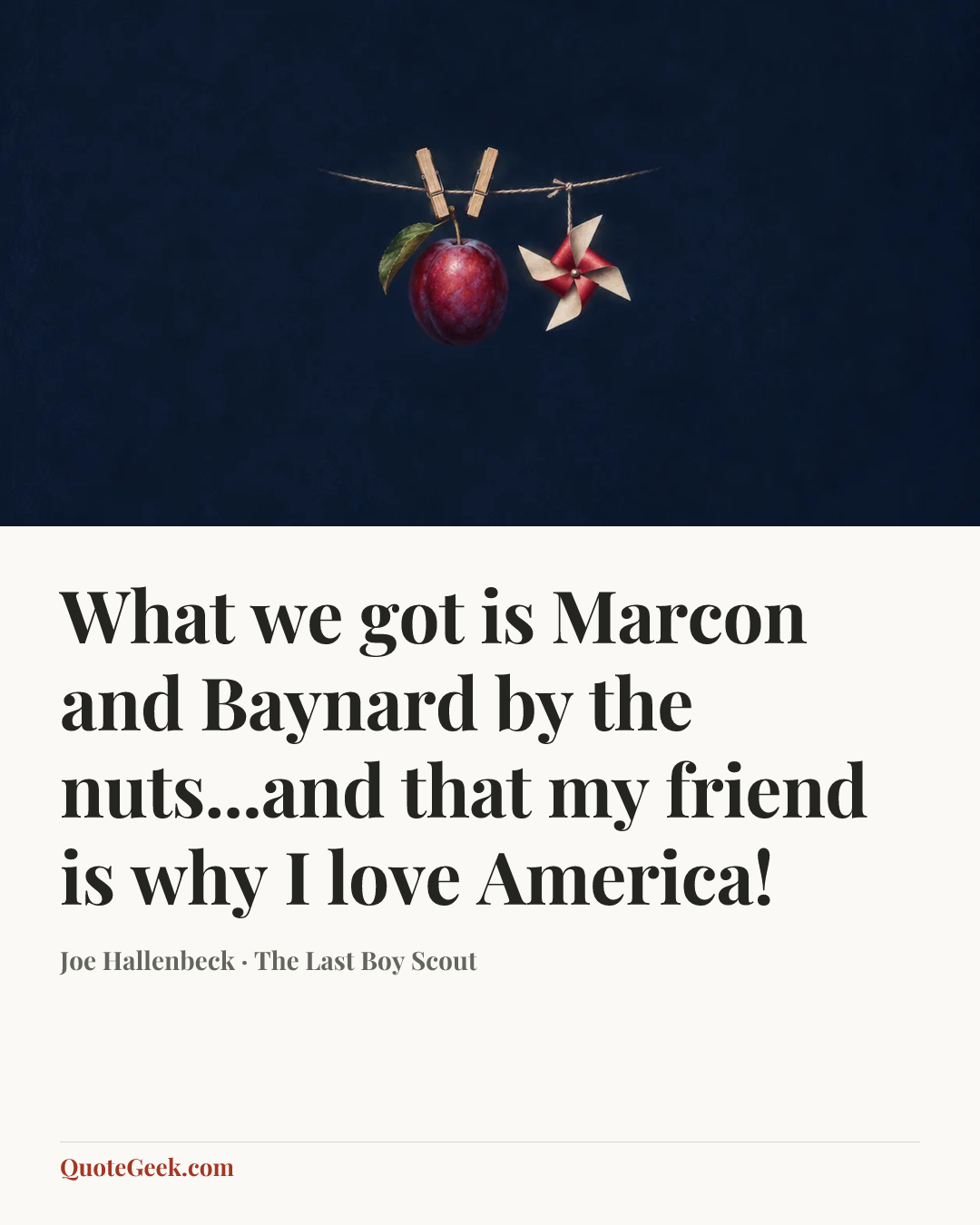 “What we got is Marcon and Baynard by the nuts...and that my friend is why I love America!” — Joe Hallenbeck · The Last Boy Scout. Illustrated QuoteGeek card.