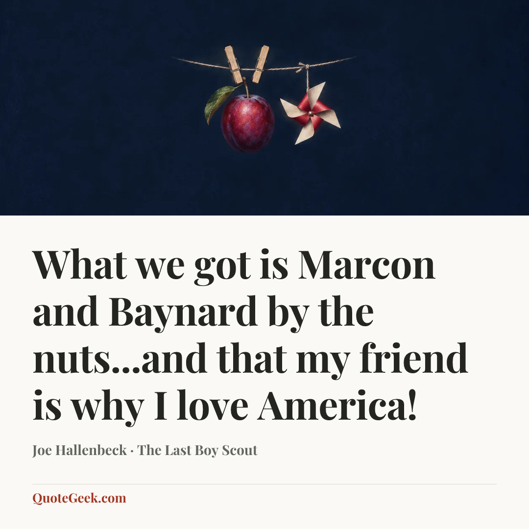 “What we got is Marcon and Baynard by the nuts...and that my friend is why I love America!” — Joe Hallenbeck · The Last Boy Scout. Illustrated QuoteGeek card.