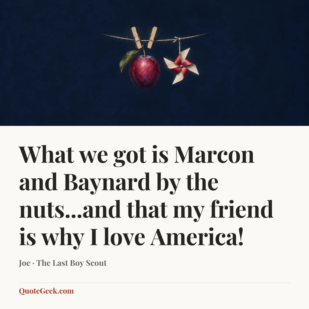 “What we got is Marcon and Baynard by the nuts...and that my friend is why I love America!” — Joe · The Last Boy Scout. Illustrated QuoteGeek card.