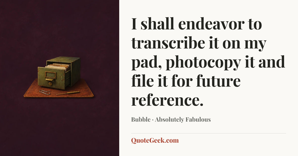 “I shall endeavor to transcribe it on my pad, photocopy it and file it for future reference.” — Bubble · Absolutely Fabulous. Illustrated QuoteGeek card.
