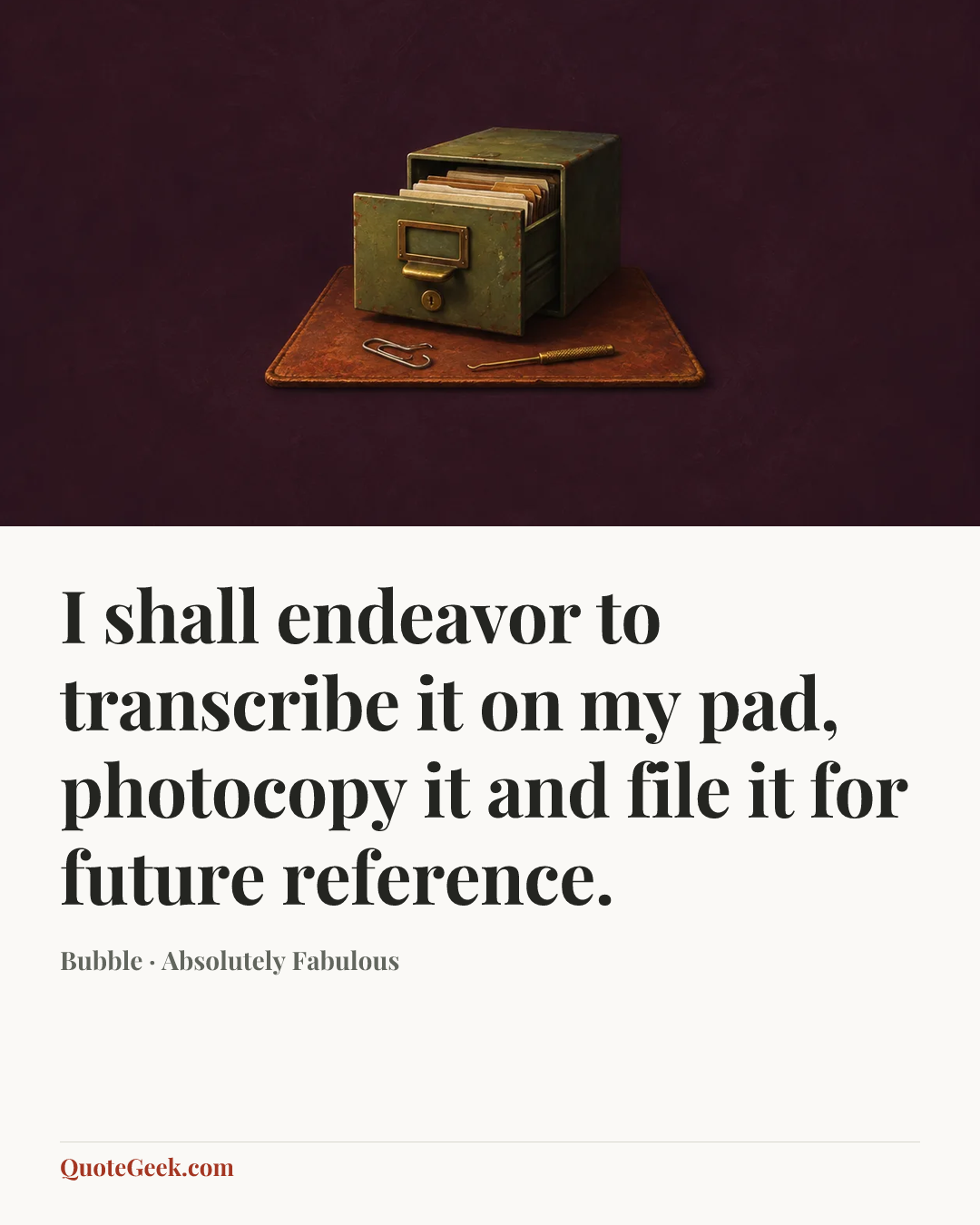 “I shall endeavor to transcribe it on my pad, photocopy it and file it for future reference.” — Bubble · Absolutely Fabulous. Illustrated QuoteGeek card.