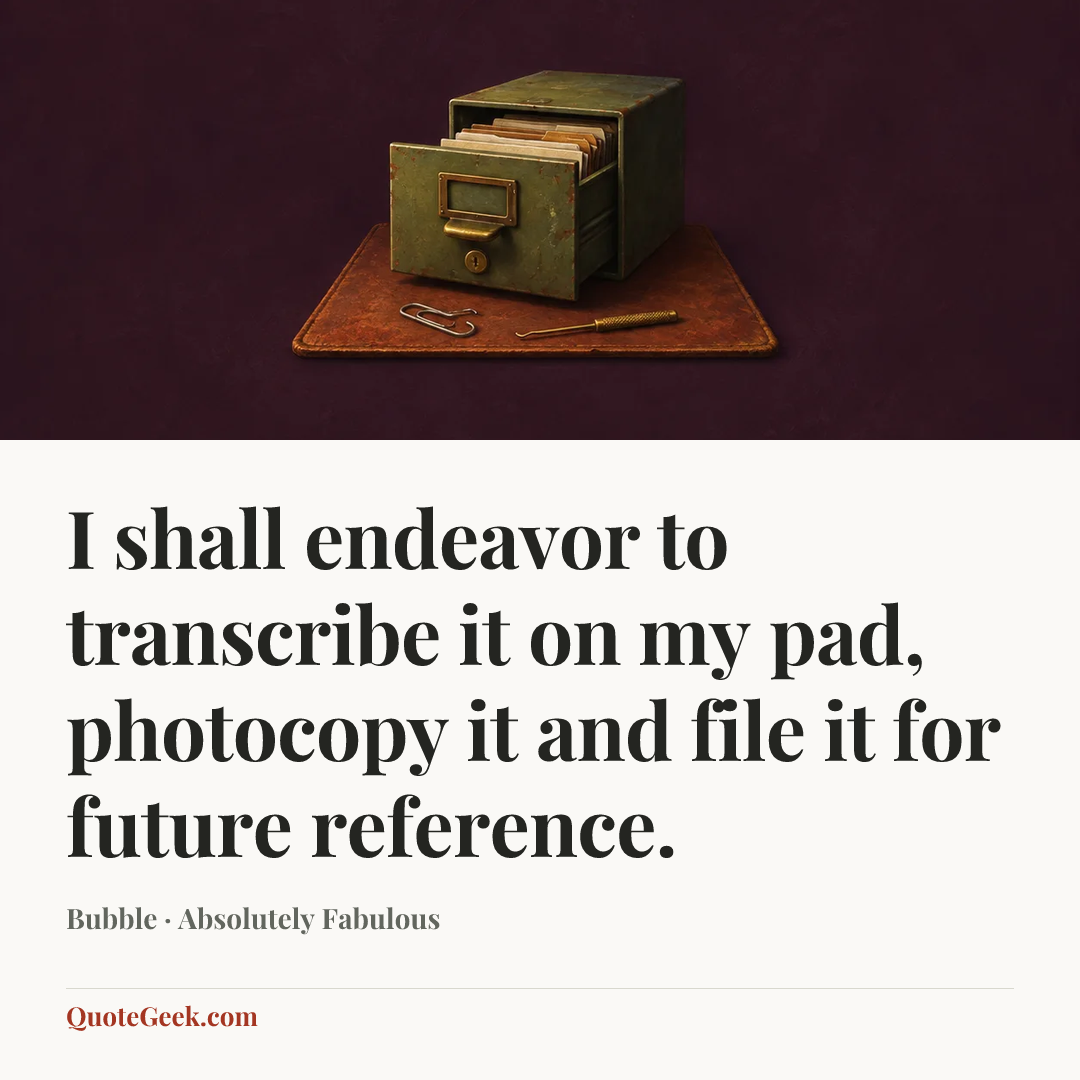 “I shall endeavor to transcribe it on my pad, photocopy it and file it for future reference.” — Bubble · Absolutely Fabulous. Illustrated QuoteGeek card.