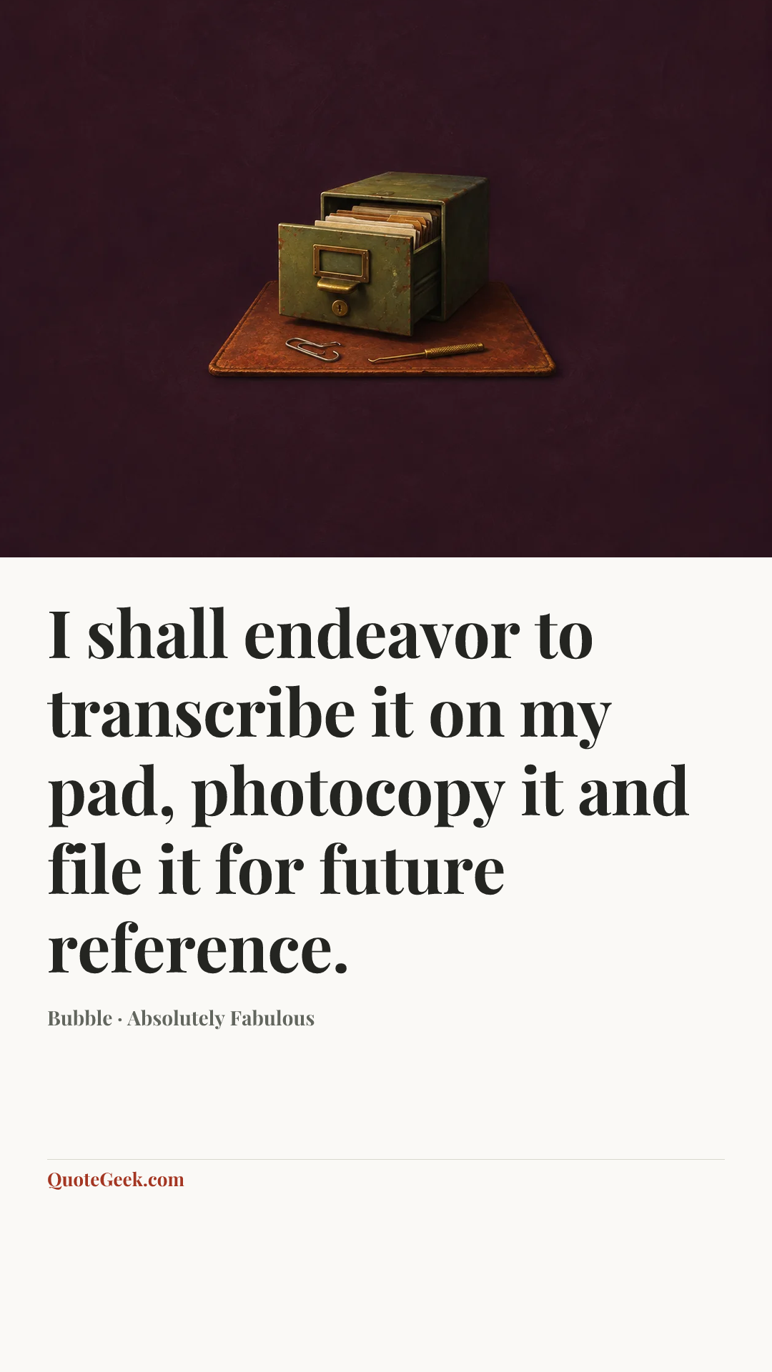 “I shall endeavor to transcribe it on my pad, photocopy it and file it for future reference.” — Bubble · Absolutely Fabulous. Illustrated QuoteGeek card.