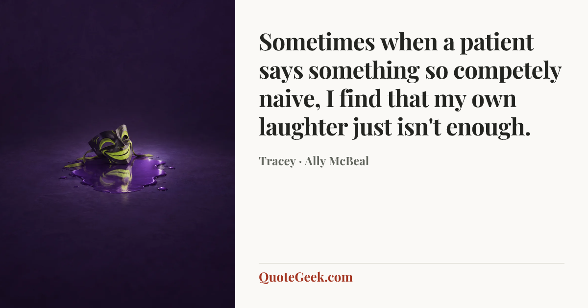 “Sometimes when a patient says something so competely naive, I find that my own laughter just isn't enough.” — Tracey · Ally McBeal. Illustrated QuoteGeek card.