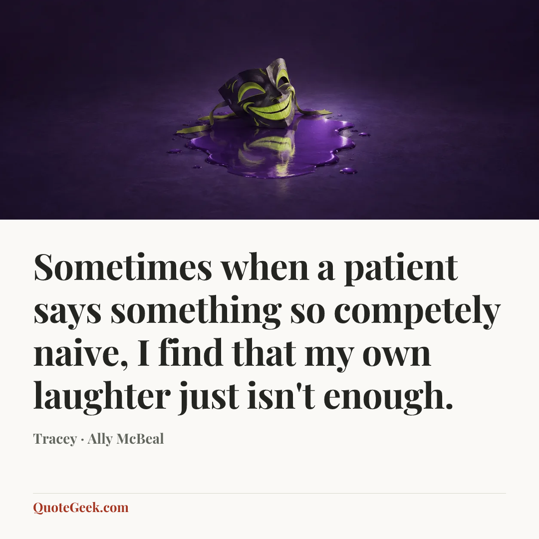 “Sometimes when a patient says something so competely naive, I find that my own laughter just isn't enough.” — Tracey · Ally McBeal. Illustrated QuoteGeek card.