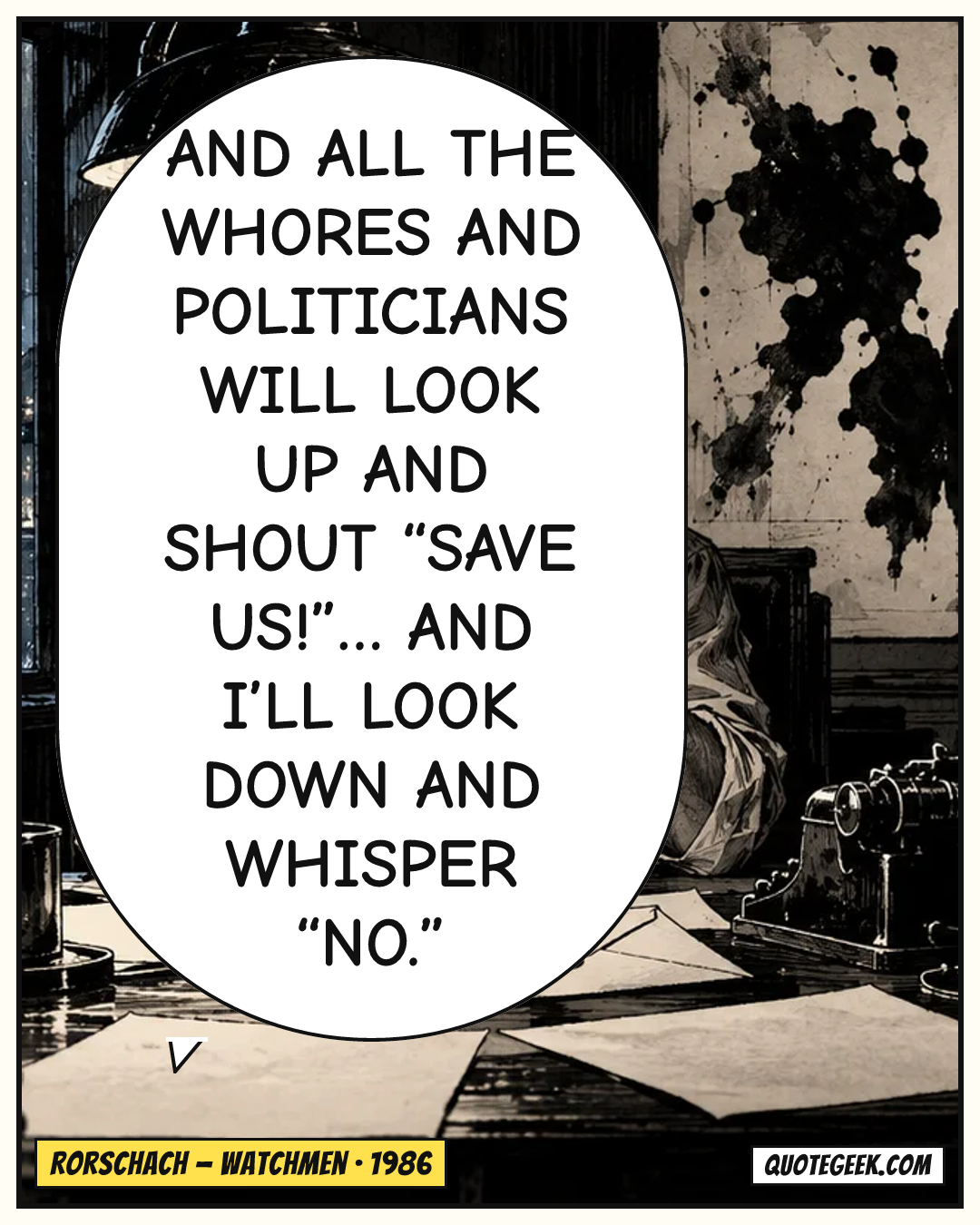 “And all the whores and politicians will look up and shout “Save us!”… and I’ll look down and whisper “No.”” — Rorschach · Watchmen. Illustrated QuoteGeek card.