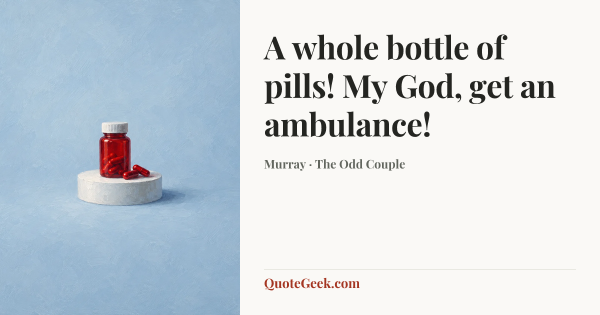 “A whole bottle of pills! My God, get an ambulance!” — Murray · The Odd Couple. Illustrated QuoteGeek card.