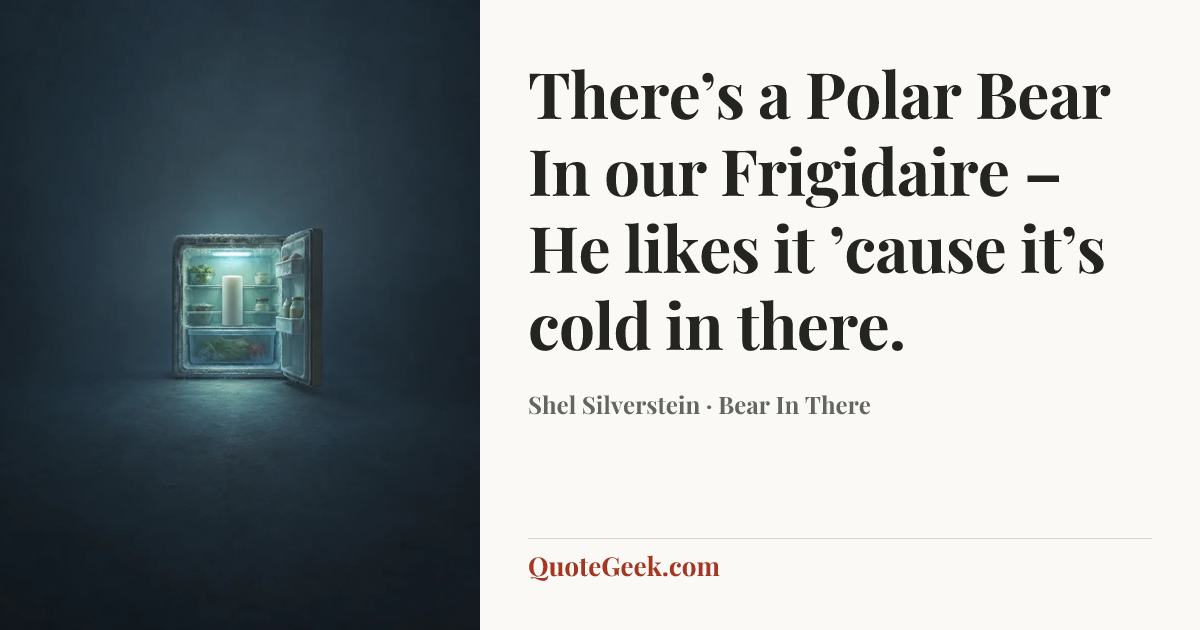 “There’s a Polar Bear
In our Frigidaire –
He likes it ’cause it’s cold in there.” — Shel Silverstein · Bear In There. Illustrated QuoteGeek card.