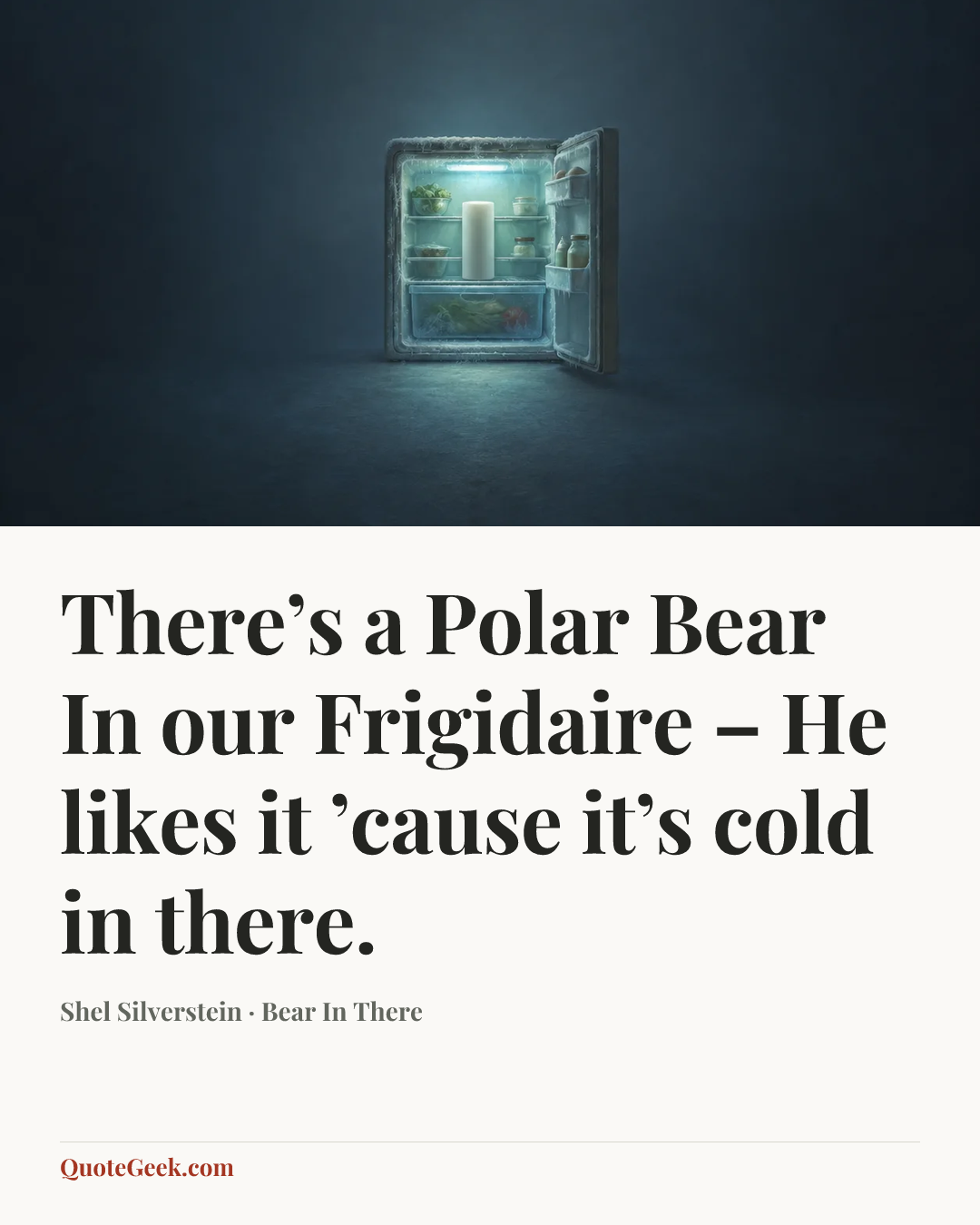 “There’s a Polar Bear
In our Frigidaire –
He likes it ’cause it’s cold in there.” — Shel Silverstein · Bear In There. Illustrated QuoteGeek card.