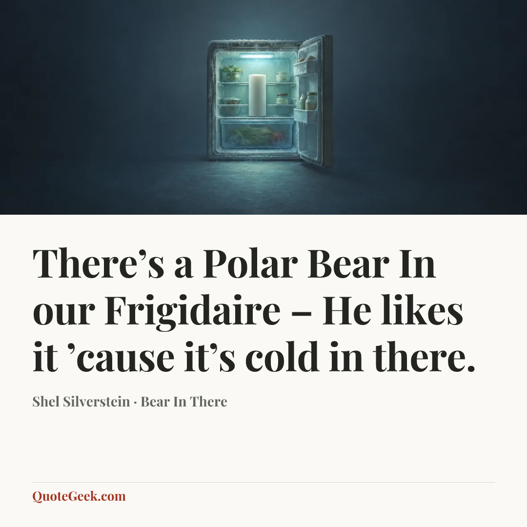 “There’s a Polar Bear
In our Frigidaire –
He likes it ’cause it’s cold in there.” — Shel Silverstein · Bear In There. Illustrated QuoteGeek card.