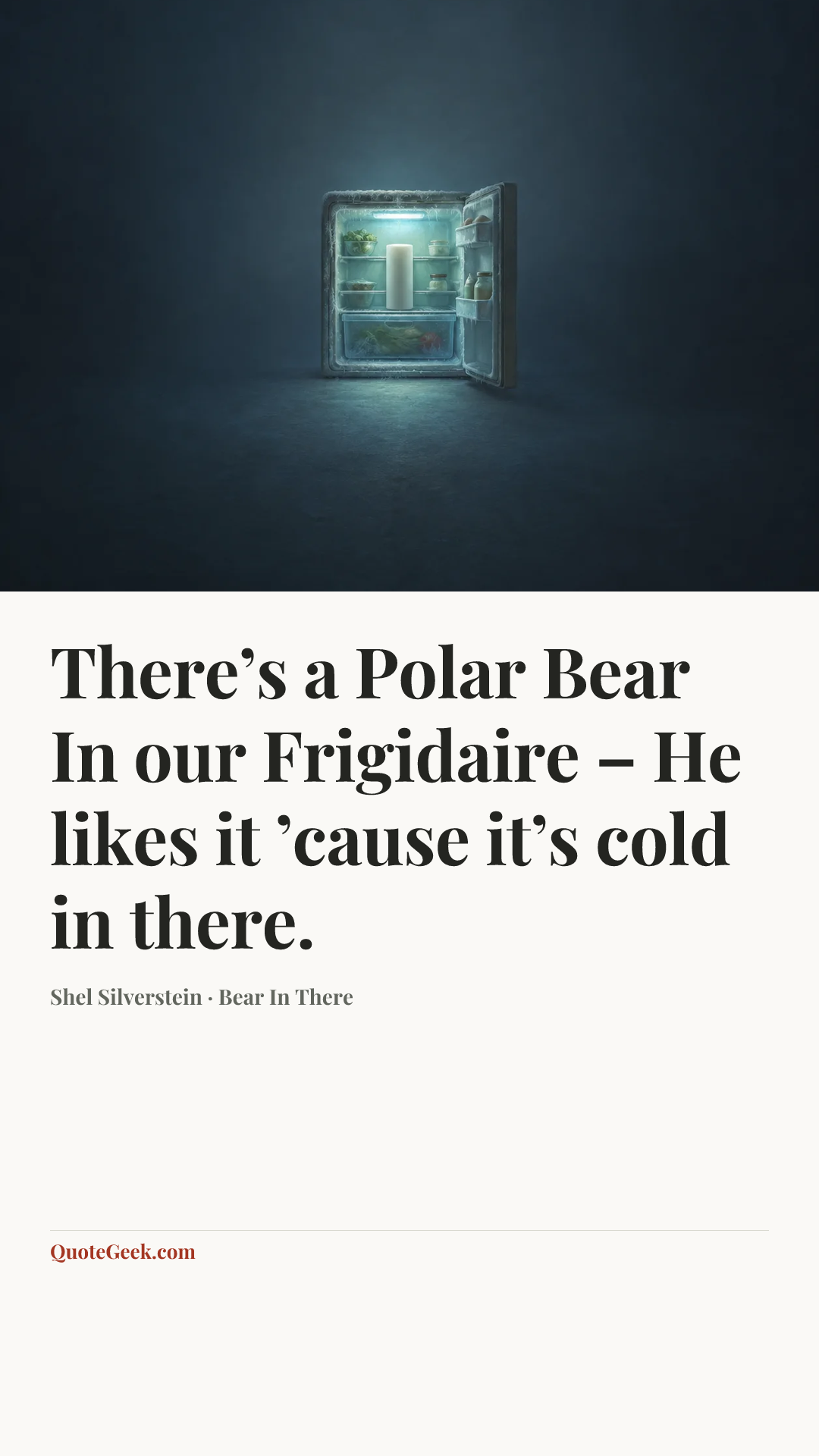 “There’s a Polar Bear
In our Frigidaire –
He likes it ’cause it’s cold in there.” — Shel Silverstein · Bear In There. Illustrated QuoteGeek card.