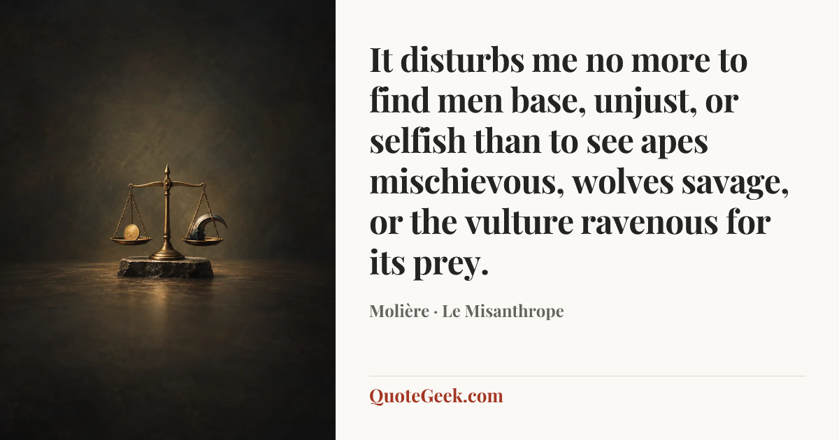 “It disturbs me no more to find men base, unjust, or selfish than to see apes mischievous, wolves savage, or the vulture ravenous for its prey.” — Molière · Le Misanthrope. Illustrated QuoteGeek card.