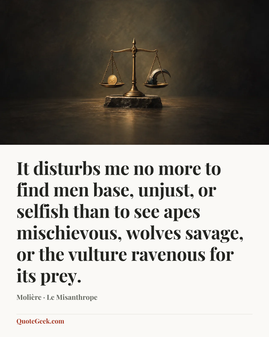 “It disturbs me no more to find men base, unjust, or selfish than to see apes mischievous, wolves savage, or the vulture ravenous for its prey.” — Molière · Le Misanthrope. Illustrated QuoteGeek card.