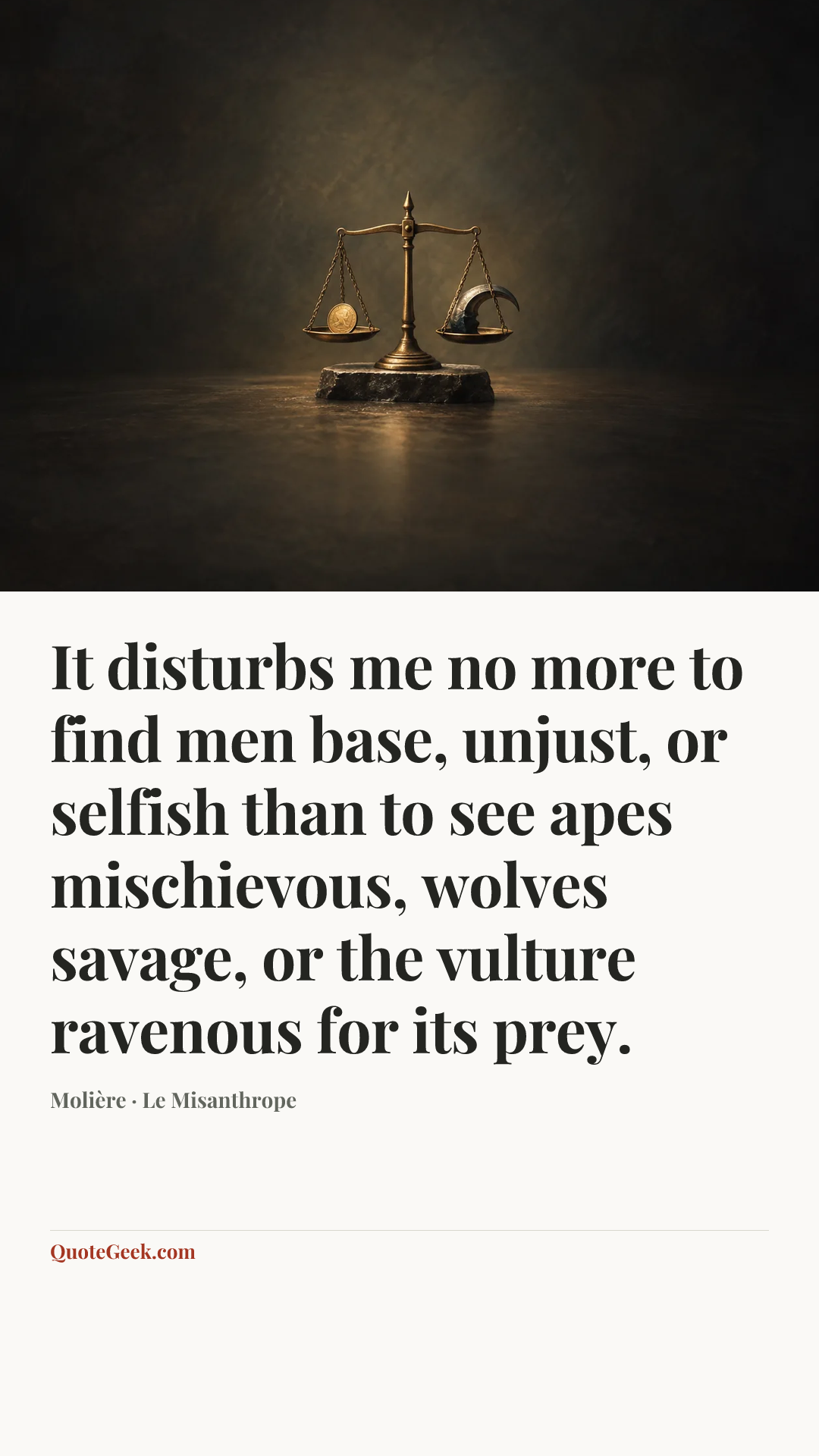 “It disturbs me no more to find men base, unjust, or selfish than to see apes mischievous, wolves savage, or the vulture ravenous for its prey.” — Molière · Le Misanthrope. Illustrated QuoteGeek card.