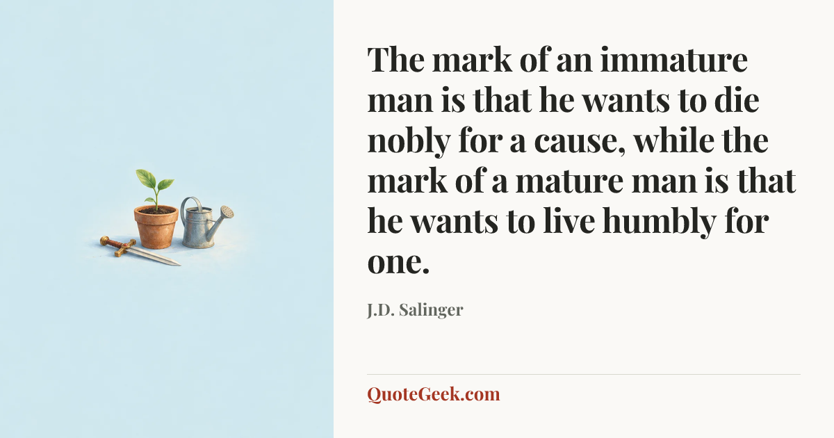 “The mark of an immature man is that he wants to die nobly for a cause, while the mark of a mature man is that he wants to live humbly for one.” — J.D. Salinger. Illustrated QuoteGeek card.